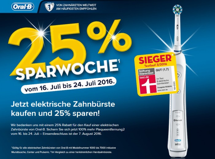 25% Sparwoche vom 16. Juli bis 24. Juli 2016. Jetzt elektrische Zahnbürste kaufen und 25% sparen! Wir bedanken uns mit einem 25% Rabatt für den Kauf einer elektrischen Zahnbürste von Oral-B. Sichern Sie sich jetzt 100% mehr Plaqueentfernung2 vom 16. bis 24. Juli – Einsendeschluss ist der 7. August 2016. 1 Gültig für alle elektriscchen Zahnbürsten von Oral-B mit Modelnummer 1000 bis 7000 inklusive Munddusche, Center und Pulsonic. 2 Im Vergleich zu einer herkömmlichen Handzahnbürste.